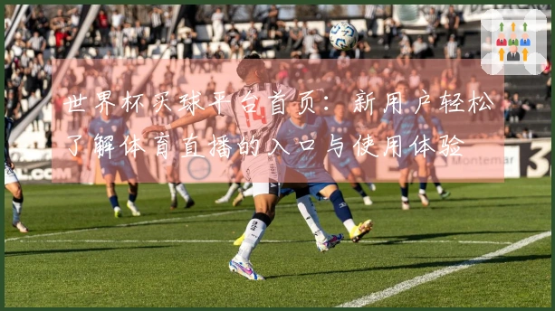 世界杯买球平台首页：新用户轻松了解体育直播的入口与使用体验