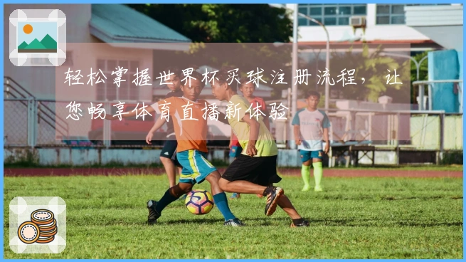 轻松掌握世界杯买球注册流程，让您畅享体育直播新体验