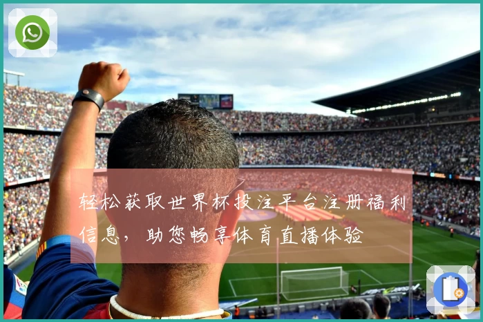 轻松获取世界杯投注平台注册福利信息，助您畅享体育直播体验