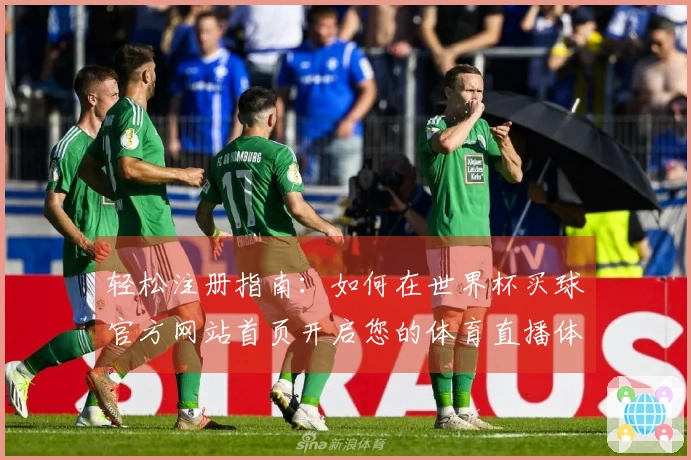 轻松注册指南：如何在世界杯买球官方网站首页开启您的体育直播体验
