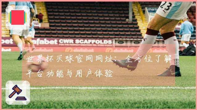 世界杯买球官网网址：全方位了解平台功能与用户体验