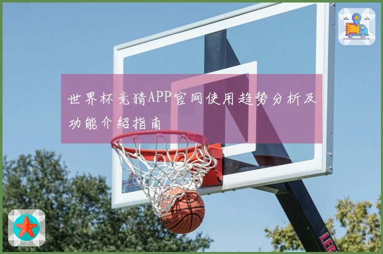 世界杯竞猜APP官网使用趋势分析及功能介绍指南