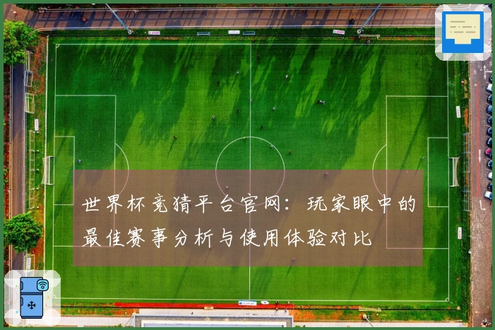 世界杯竞猜平台官网：玩家眼中的最佳赛事分析与使用体验对比
