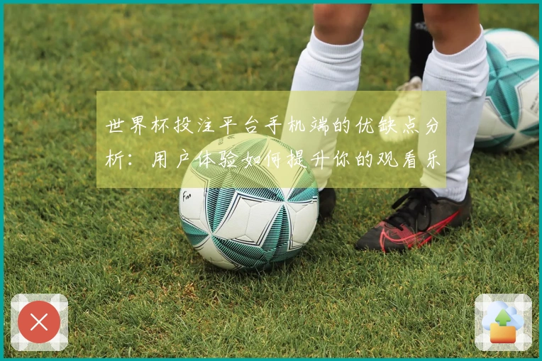世界杯投注平台手机端的优缺点分析：用户体验如何提升你的观看乐趣