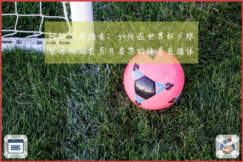 轻松注册指南：如何在世界杯买球官方网站首页开启您的体育直播体验