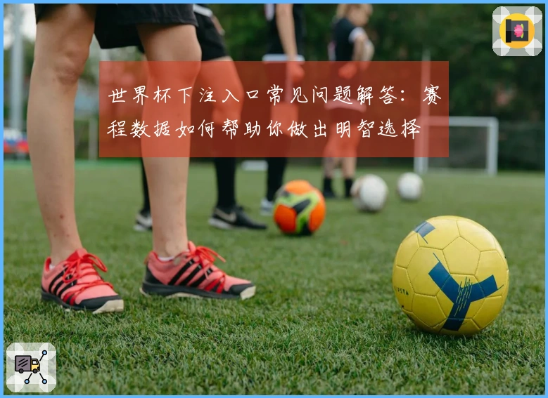 世界杯下注入口常见问题解答：赛程数据如何帮助你做出明智选择