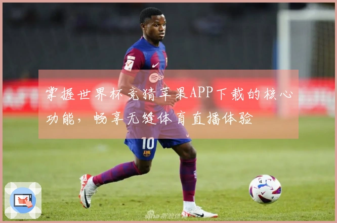 掌握世界杯竞猜苹果APP下载的核心功能，畅享无缝体育直播体验