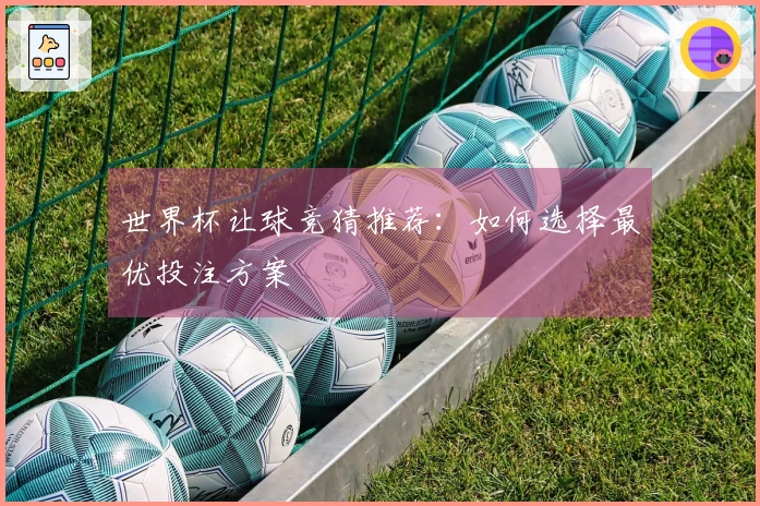世界杯让球竞猜推荐：如何选择最优投注方案