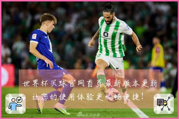 世界杯买球官网首页最新版本更新，让您的使用体验更流畅便捷！