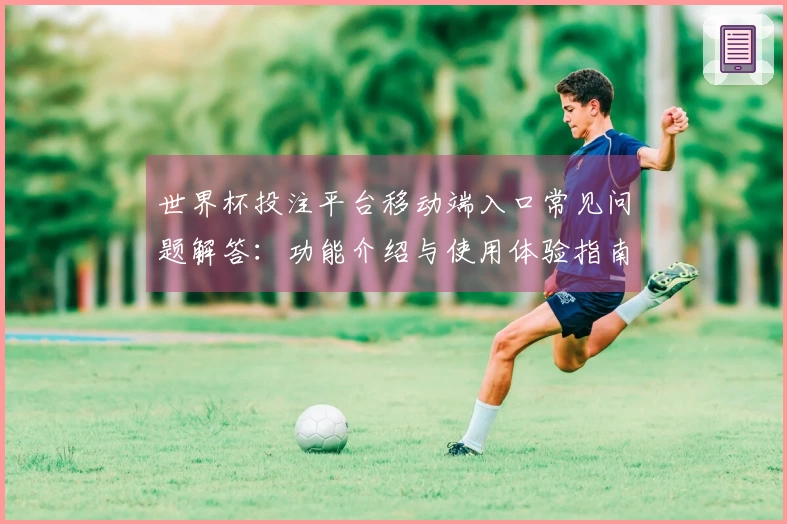 世界杯投注平台移动端入口常见问题解答：功能介绍与使用体验指南