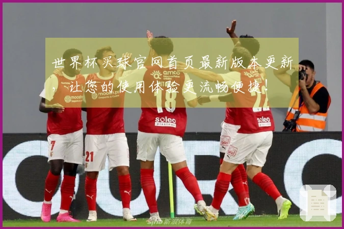 世界杯买球官网首页最新版本更新，让您的使用体验更流畅便捷！