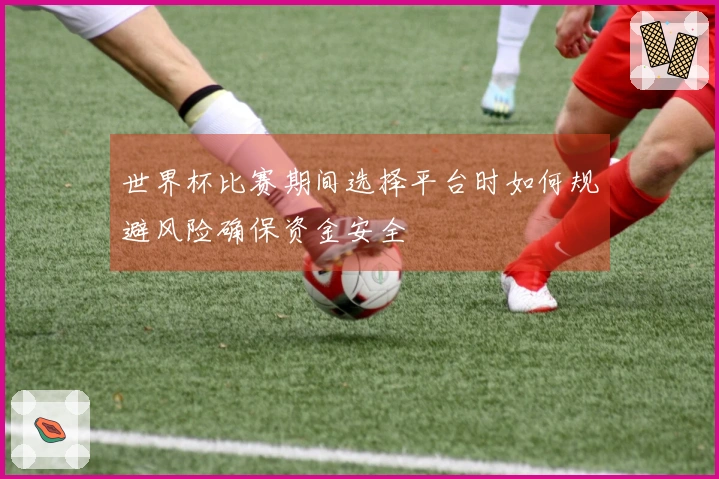 世界杯比赛期间选择平台时如何规避风险确保资金安全