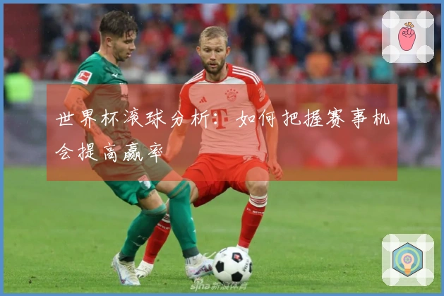 世界杯滚球分析：如何把握赛事机会提高赢率