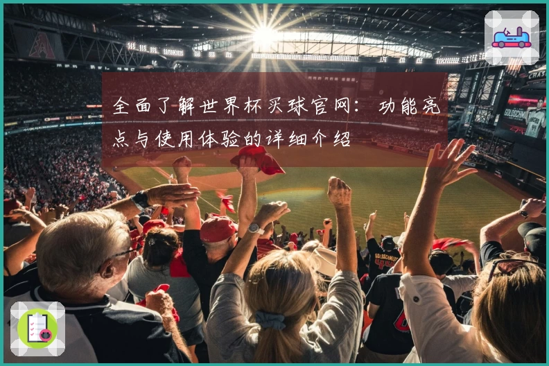 全面了解世界杯买球官网：功能亮点与使用体验的详细介绍